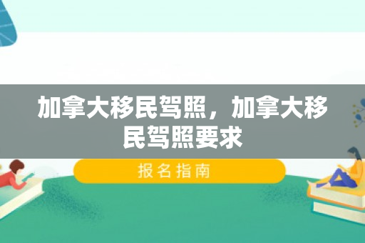加拿大移民驾照，加拿大移民驾照要求