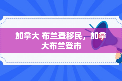 加拿大 布兰登移民，加拿大布兰登市