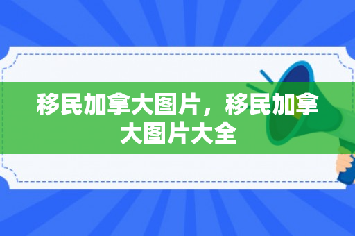 移民加拿大图片，移民加拿大图片大全