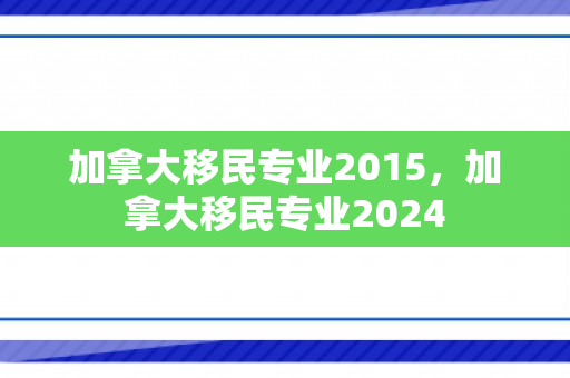 加拿大移民专业2015，加拿大移民专业2024