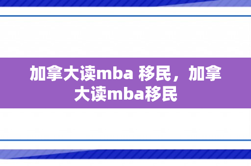 加拿大读mba 移民，加拿大读mba移民