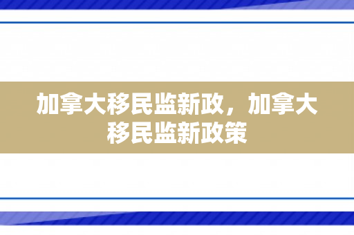 加拿大移民监新政，加拿大移民监新政策