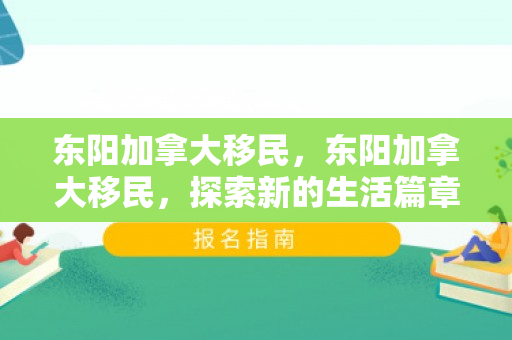东阳加拿大移民，东阳加拿大移民，探索新的生活篇章