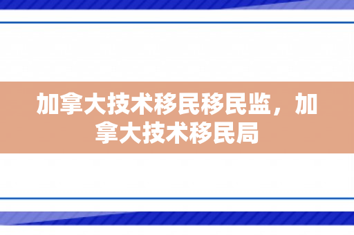 加拿大技术移民移民监，加拿大技术移民局