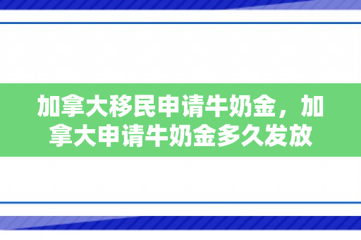 加拿大移民申请牛奶金，加拿大申请牛奶金多久发放