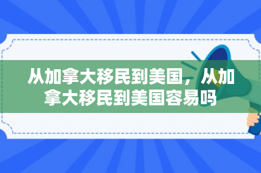 从加拿大移民到美国，从加拿大移民到美国容易吗