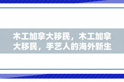 木工加拿大移民，木工加拿大移民，手艺人的海外新生活