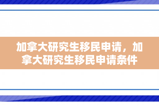 加拿大研究生移民申请，加拿大研究生移民申请条件