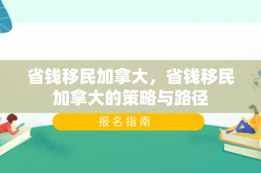 省钱移民加拿大，省钱移民加拿大的策略与路径