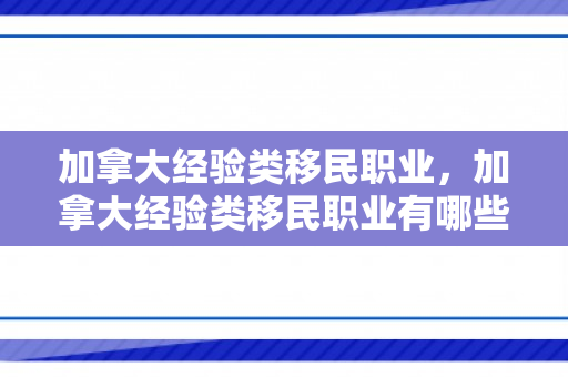 加拿大经验类移民职业，加拿大经验类移民职业有哪些