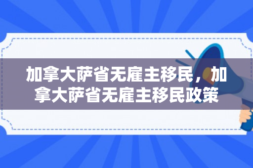 加拿大萨省无雇主移民，加拿大萨省无雇主移民政策