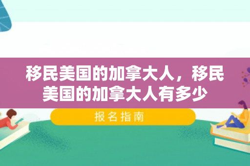 移民美国的加拿大人，移民美国的加拿大人有多少