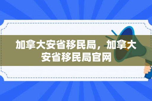 加拿大安省移民局，加拿大安省移民局官网