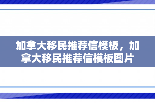加拿大移民推荐信模板，加拿大移民推荐信模板图片
