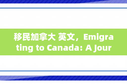 移民加拿大 英文，Emigrating to Canada: A Journey of Opportunity and Transformation