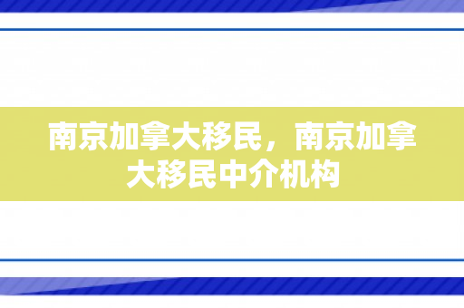 南京加拿大移民，南京加拿大移民中介机构