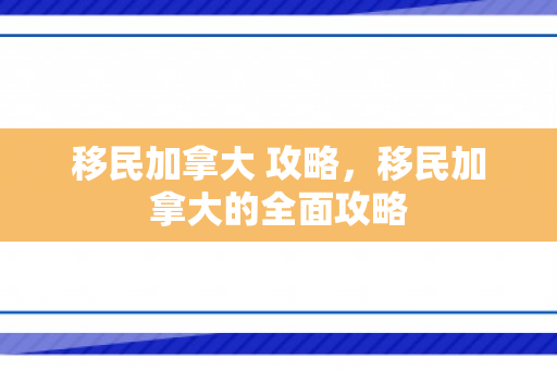 移民加拿大 攻略，移民加拿大的全面攻略