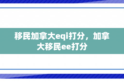 移民加拿大eqi打分，加拿大移民ee打分