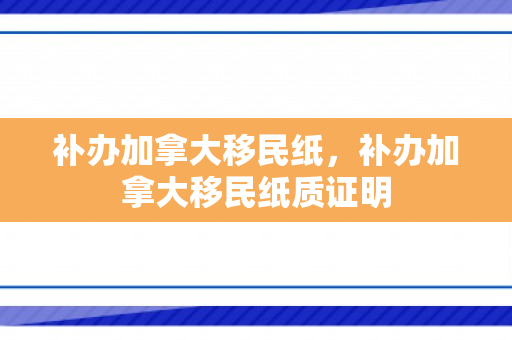 补办加拿大移民纸，补办加拿大移民纸质证明
