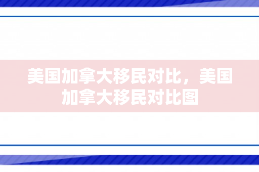 美国加拿大移民对比，美国加拿大移民对比图