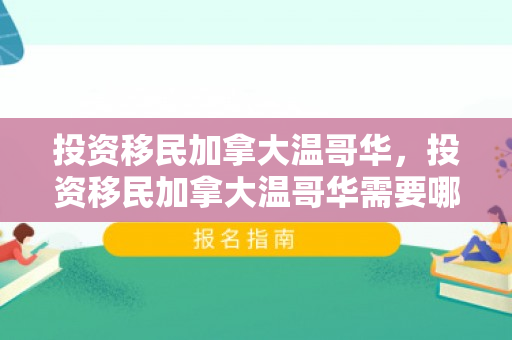 投资移民加拿大温哥华，投资移民加拿大温哥华需要哪些条件