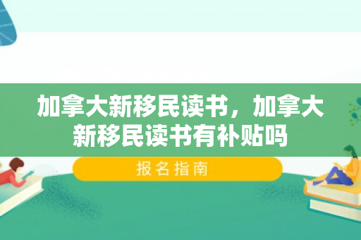 加拿大新移民读书，加拿大新移民读书有补贴吗