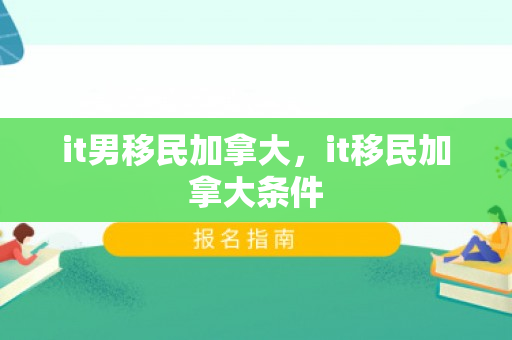 it男移民加拿大，it移民加拿大条件