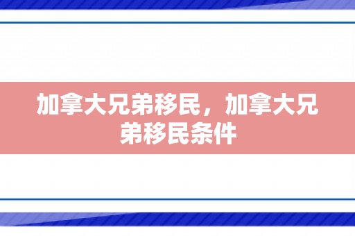 加拿大兄弟移民，加拿大兄弟移民条件