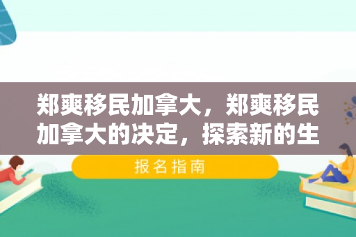 郑爽移民加拿大，郑爽移民加拿大的决定，探索新的生活篇章