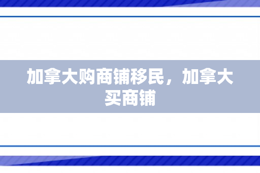 加拿大购商铺移民，加拿大买商铺