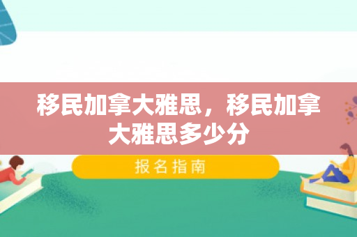 移民加拿大雅思，移民加拿大雅思多少分