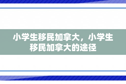 小学生移民加拿大，小学生移民加拿大的途径
