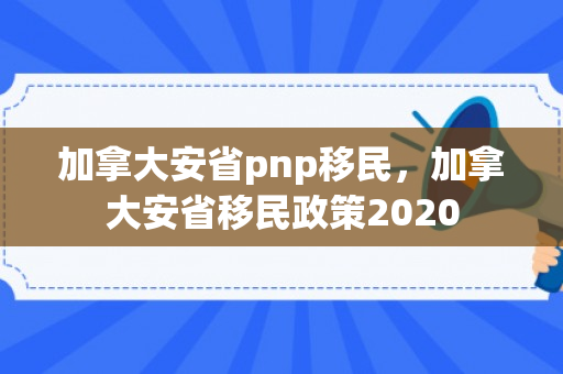 加拿大安省pnp移民，加拿大安省移民政策2020