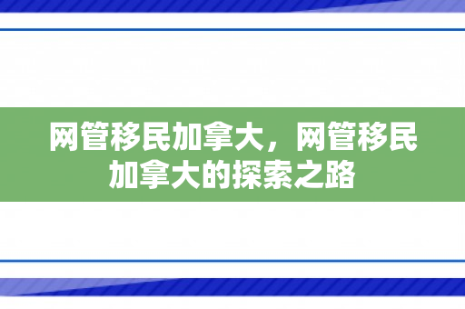 网管移民加拿大，网管移民加拿大的探索之路