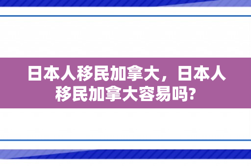 日本人移民加拿大，日本人移民加拿大容易吗?