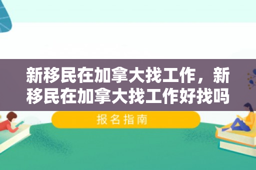 新移民在加拿大找工作，新移民在加拿大找工作好找吗