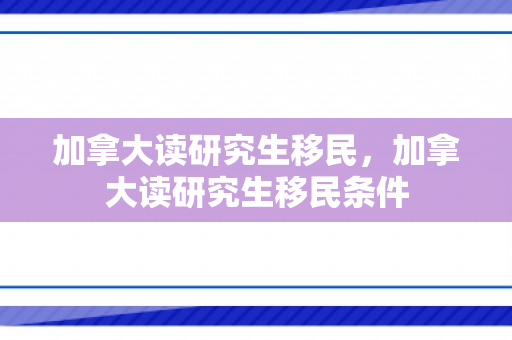 加拿大读研究生移民，加拿大读研究生移民条件