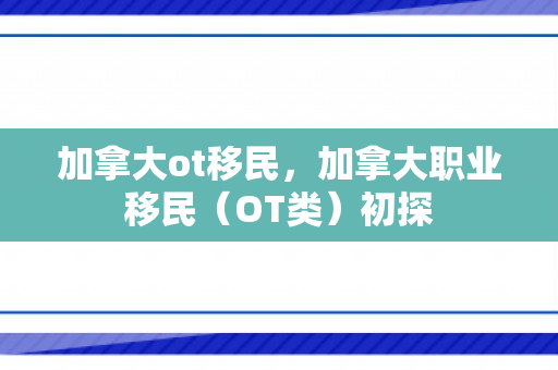加拿大ot移民，加拿大职业移民（OT类）初探