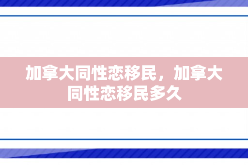 加拿大同性恋移民，加拿大同性恋移民多久