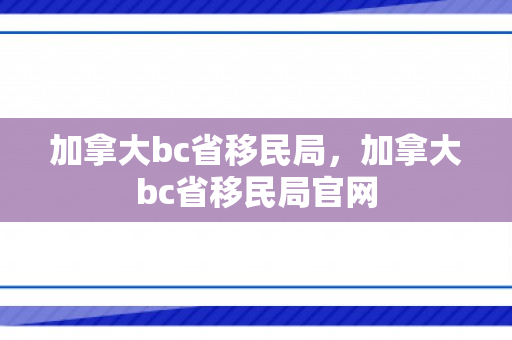 加拿大bc省移民局，加拿大bc省移民局官网
