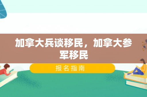 加拿大兵谈移民，加拿大参军移民