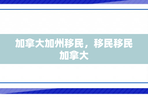 加拿大加州移民，移民移民加拿大