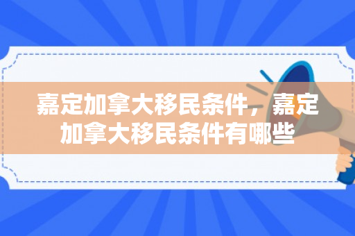 嘉定加拿大移民条件，嘉定加拿大移民条件有哪些