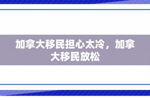 加拿大移民担心太冷，加拿大移民放松