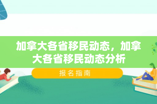 加拿大各省移民动态，加拿大各省移民动态分析
