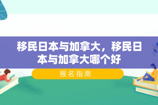 移民日本与加拿大，移民日本与加拿大哪个好