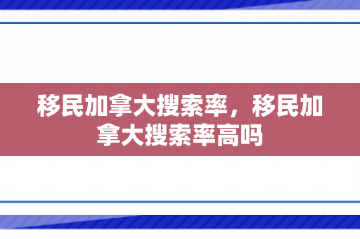 移民加拿大搜索率，移民加拿大搜索率高吗