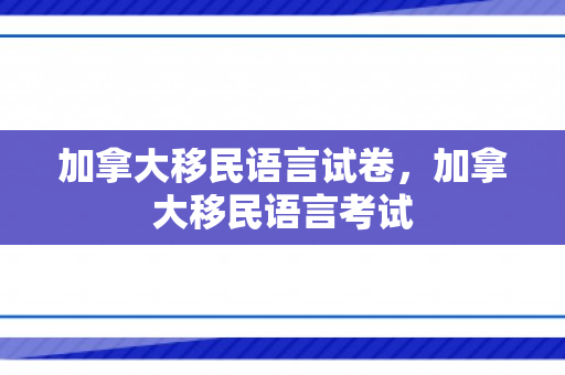 加拿大移民语言试卷，加拿大移民语言考试