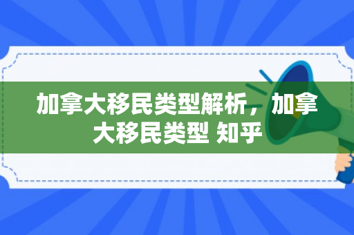 加拿大移民类型解析，加拿大移民类型 知乎