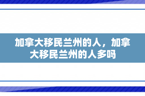 加拿大移民兰州的人，加拿大移民兰州的人多吗